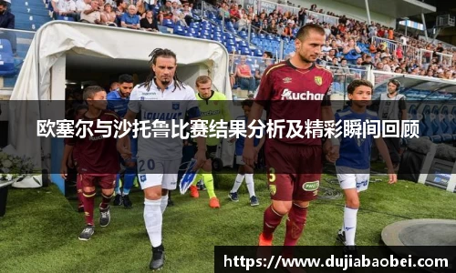 欧塞尔与沙托鲁比赛结果分析及精彩瞬间回顾